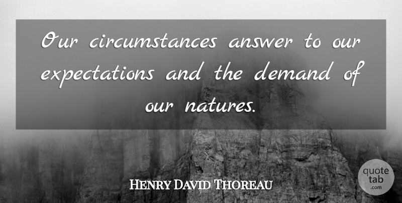 Henry David Thoreau Quote About Expectations, Demand, Answers: Our Circumstances Answer To Our...