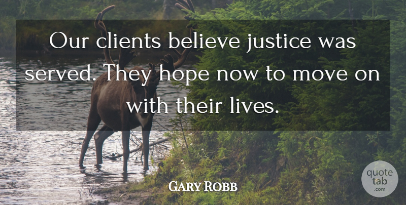 Gary Robb Quote About Believe, Clients, Hope, Justice, Move: Our Clients Believe Justice Was...