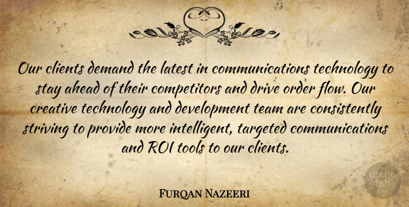 Furqan Nazeeri Quote About Ahead, Clients, Creative, Demand, Drive: Our Clients Demand The Latest...
