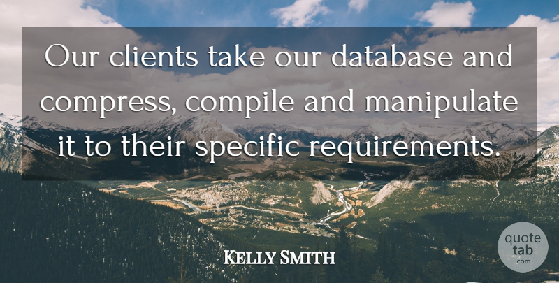 Kelly Smith Quote About Clients, Database, Manipulate, Specific: Our Clients Take Our Database...