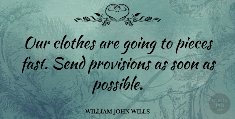 William John Wills Quote About Pieces, Provisions, Send, Soon: Our Clothes Are Going To...