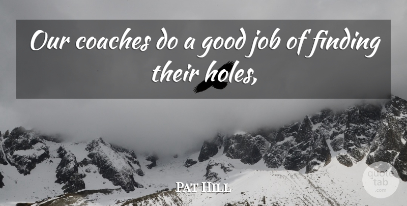 Pat Hill Quote About Coaches, Finding, Good, Job: Our Coaches Do A Good...