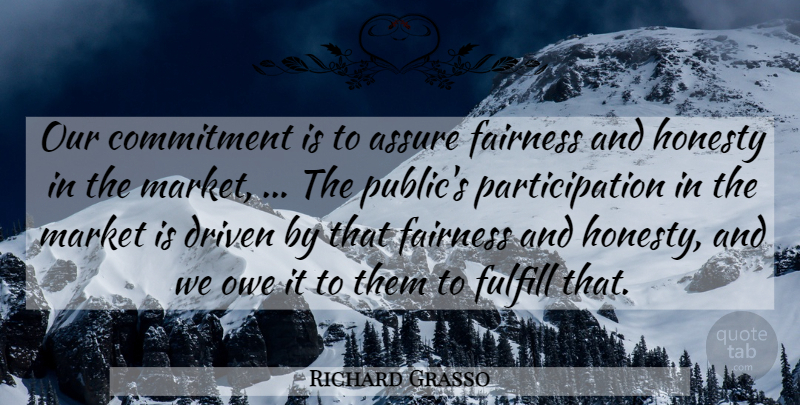 Richard Grasso Quote About Assure, Commitment, Driven, Fairness, Fulfill: Our Commitment Is To Assure...