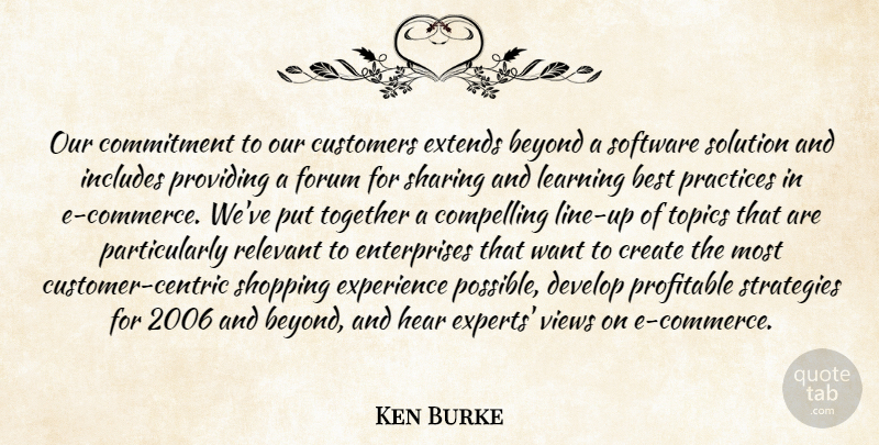 Ken Burke Quote About Best, Beyond, Commitment, Compelling, Create: Our Commitment To Our Customers...