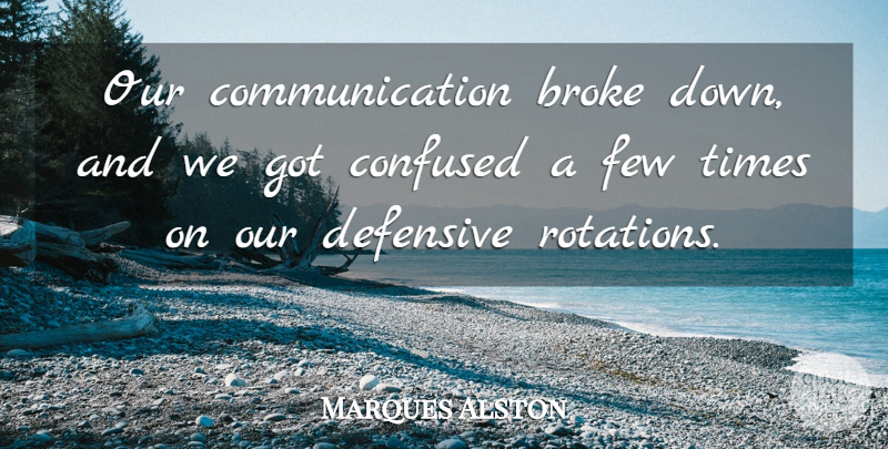 Marques Alston Quote About Broke, Communication, Confused, Defensive, Few: Our Communication Broke Down And...