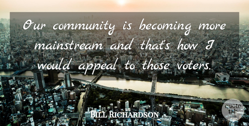 Bill Richardson Quote About Appeal, Becoming, Community, Mainstream: Our Community Is Becoming More...