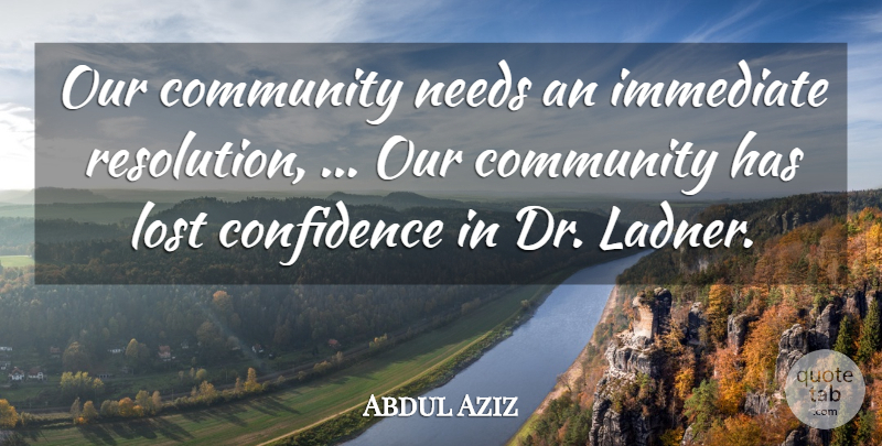Abdul Aziz Quote About Community, Confidence, Immediate, Lost, Needs: Our Community Needs An Immediate...