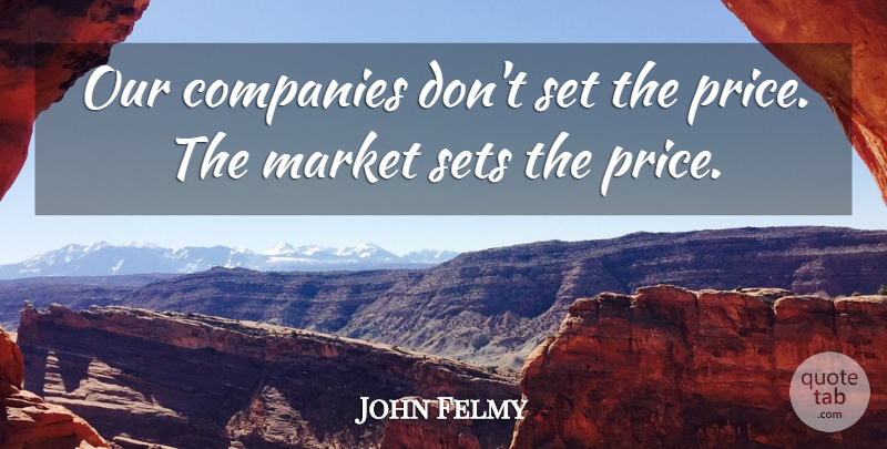 John Felmy Quote About Companies, Market, Sets: Our Companies Dont Set The...