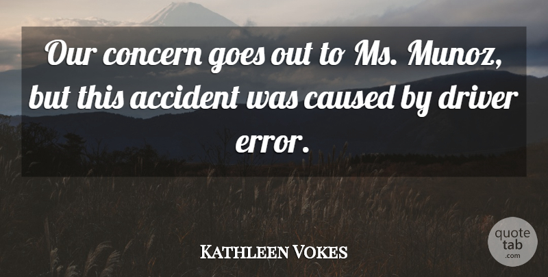 Kathleen Vokes Quote About Accident, Caused, Concern, Driver, Goes: Our Concern Goes Out To...