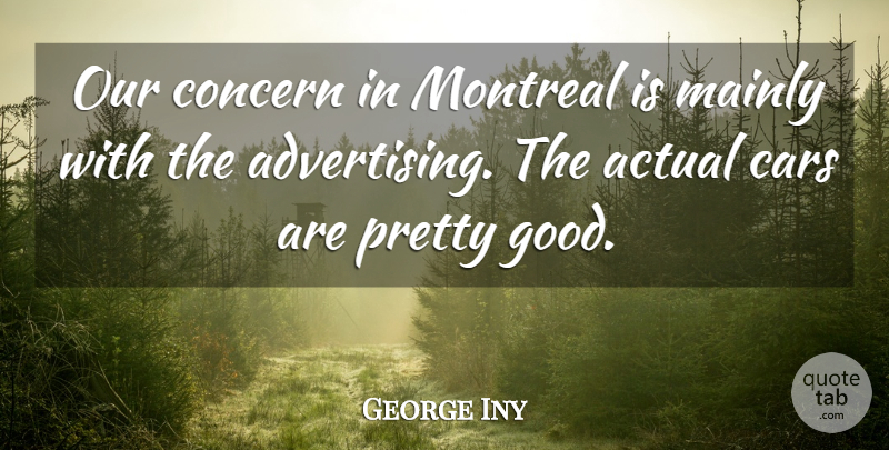 George Iny Quote About Actual, Advertising, Cars, Concern, Mainly: Our Concern In Montreal Is...