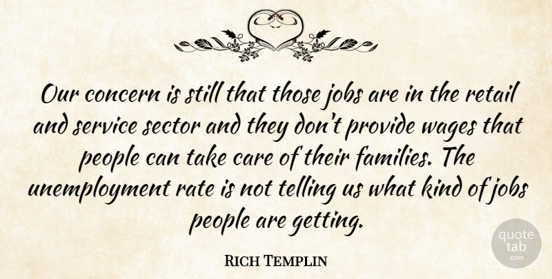 Rich Templin Quote About Care, Concern, Jobs, People, Provide: Our Concern Is Still That...