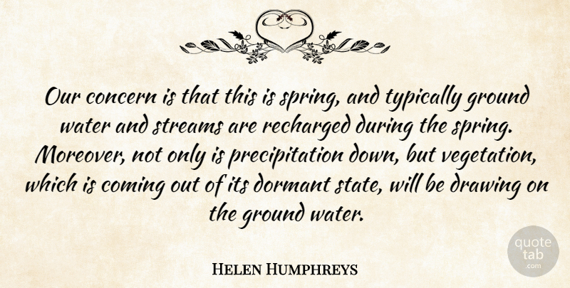 Helen Humphreys Quote About Coming, Concern, Dormant, Drawing, Ground: Our Concern Is That This...