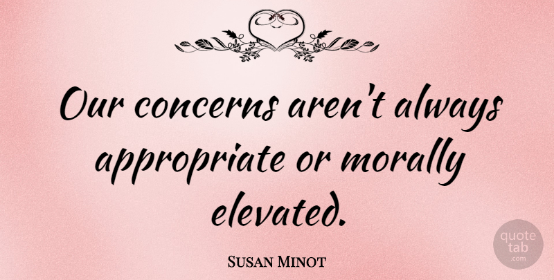 Susan Minot Quote About undefined: Our Concerns Arent Always Appropriate...