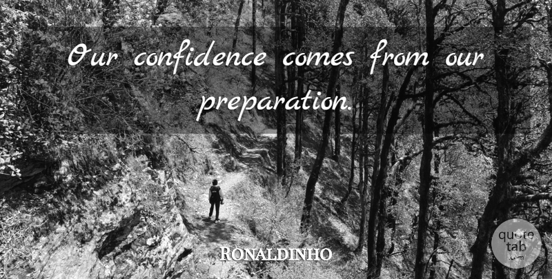 Ronaldinho Quote About Preparation: Our Confidence Comes From Our...