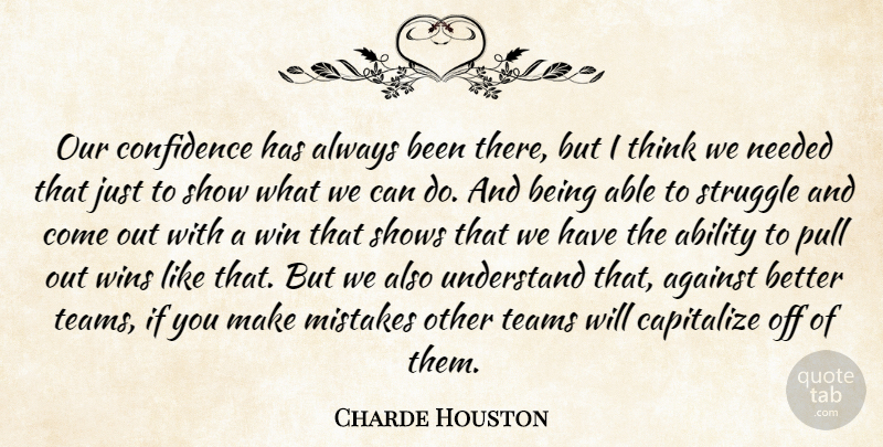 Charde Houston Quote About Ability, Against, Capitalize, Confidence, Mistakes: Our Confidence Has Always Been...