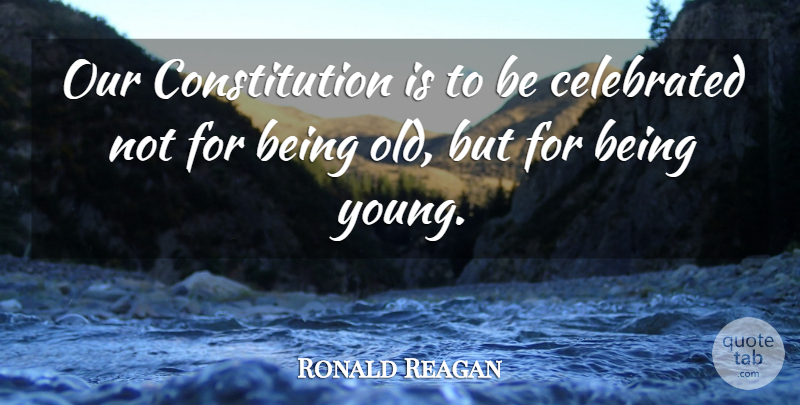 Ronald Reagan Quote About Celebrated, Constitution: Our Constitution Is To Be...