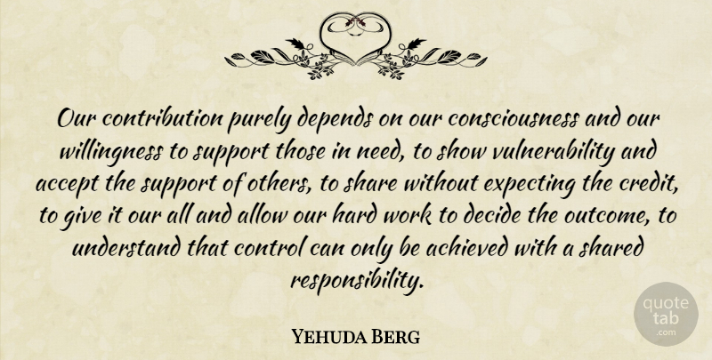 Yehuda Berg Quote About Accept, Achieved, Allow, Consciousness, Decide: Our Contribution Purely Depends On...