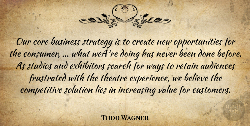 Todd Wagner Quote About Audiences, Believe, Business, Core, Create: Our Core Business Strategy Is...