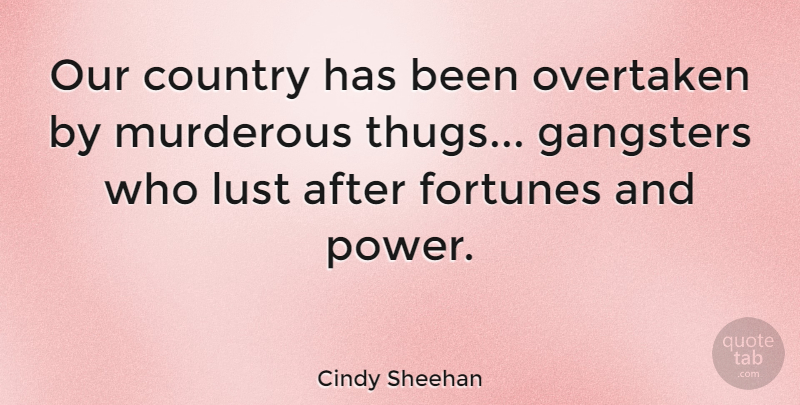 Cindy Sheehan Quote About Country, Fortunes, Gangsters, Lust, Power: Our Country Has Been Overtaken...