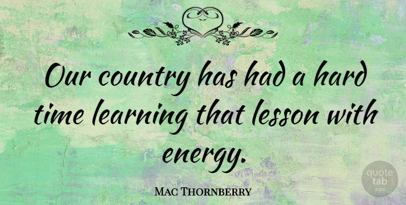 Mac Thornberry Quote About Country, Hard, Learning, Lesson, Time: Our Country Has Had A...