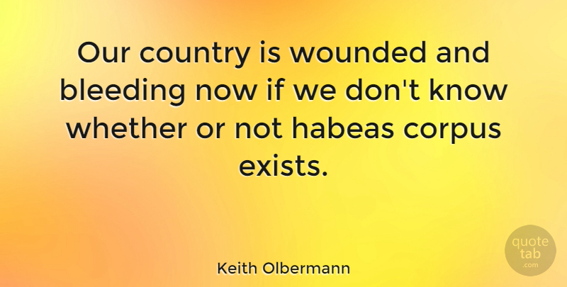 Keith Olbermann Quote About Country, Whether: Our Country Is Wounded And...