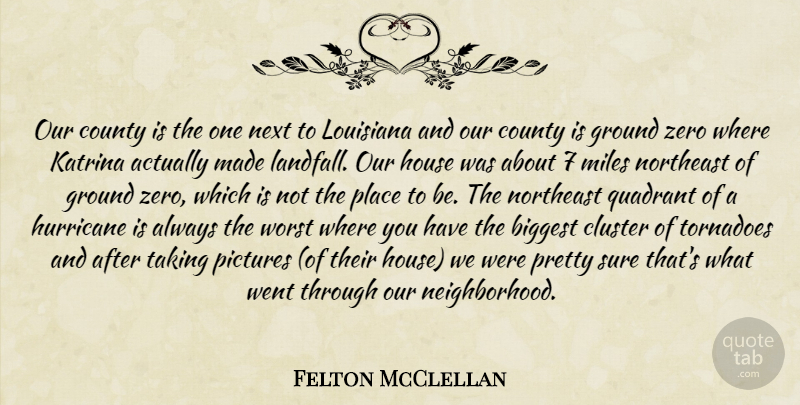Felton McClellan Quote About Biggest, Cluster, County, Ground, House: Our County Is The One...