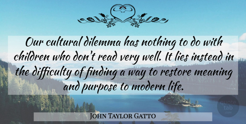 John Taylor Gatto Quote About Children, Lying, Modern Life: Our Cultural Dilemma Has Nothing...