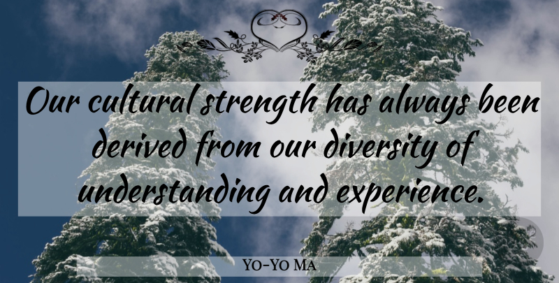 Yo-Yo Ma Quote About Strength, Diversity, Understanding: Our Cultural Strength Has Always...