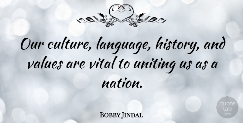 Bobby Jindal Quote About History, Values, Vital: Our Culture Language History And...