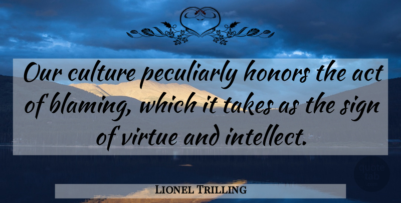 Lionel Trilling Quote About Honor, Culture, Blame: Our Culture Peculiarly Honors The...