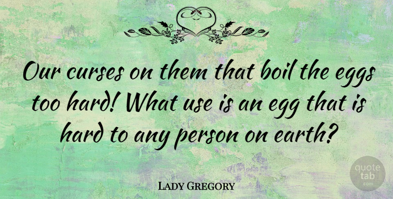 Lady Gregory Quote About Eggs, Use, Earth: Our Curses On Them That...