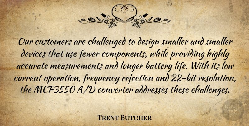 Trent Butcher Quote About Accurate, Battery, Challenged, Challenges, Current: Our Customers Are Challenged To...