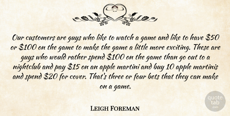 Leigh Foreman Quote About Apple, Bets, Buy, Customers, Four: Our Customers Are Guys Who...