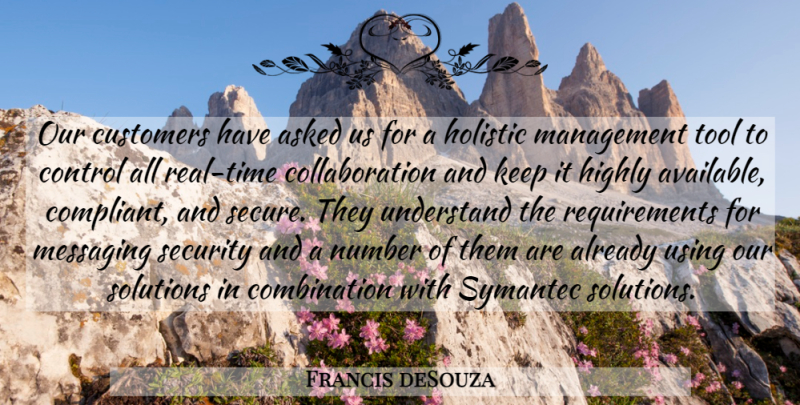 Francis deSouza Quote About Asked, Control, Customers, Highly, Holistic: Our Customers Have Asked Us...