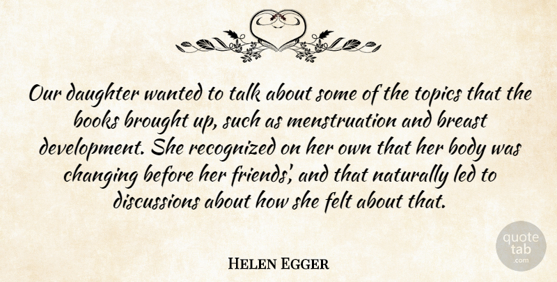 Helen Egger Quote About Body, Books, Brought, Changing, Daughter: Our Daughter Wanted To Talk...