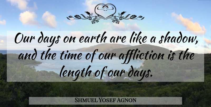 Shmuel Yosef Agnon Quote About Shadow, Affliction, Earth: Our Days On Earth Are...