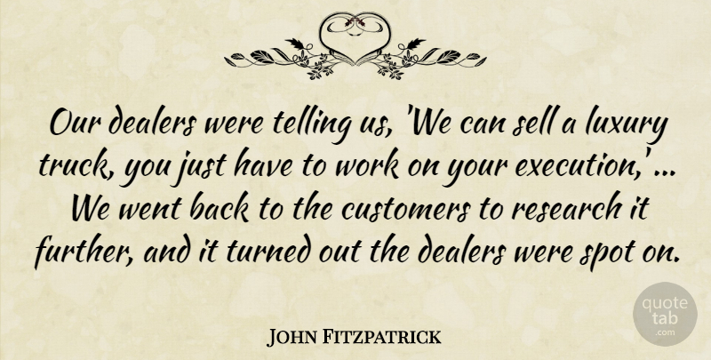 John Fitzpatrick Quote About Customers, Execution, Luxury, Research, Sell: Our Dealers Were Telling Us...