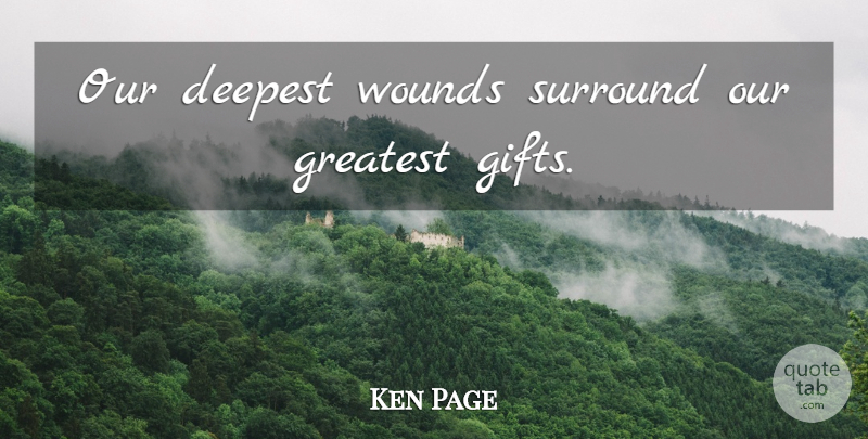 Ken Page Quote About Greatest Gifts, Surround, Wounds: Our Deepest Wounds Surround Our...
