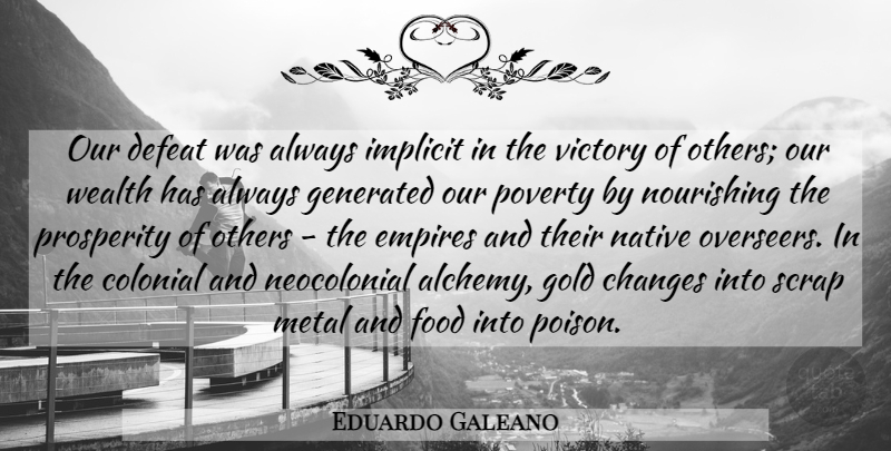 Eduardo Galeano Quote About Victory, Gold, Empires: Our Defeat Was Always Implicit...