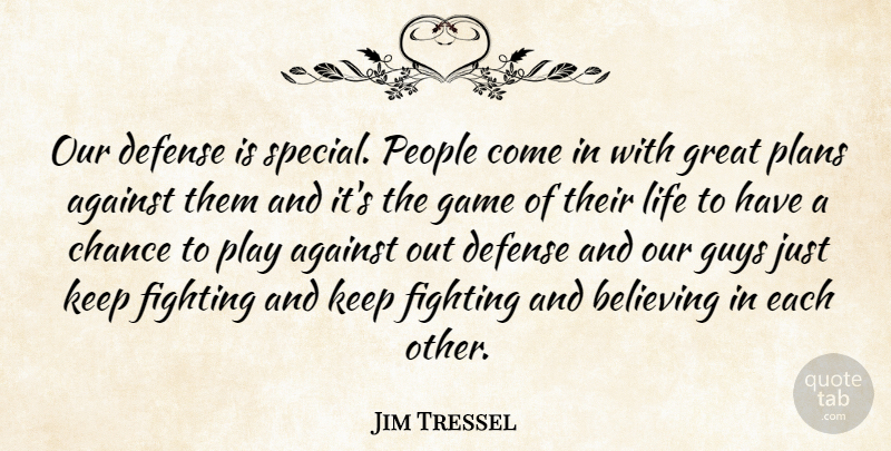 Jim Tressel Quote About Against, Believing, Chance, Defense, Fighting: Our Defense Is Special People...
