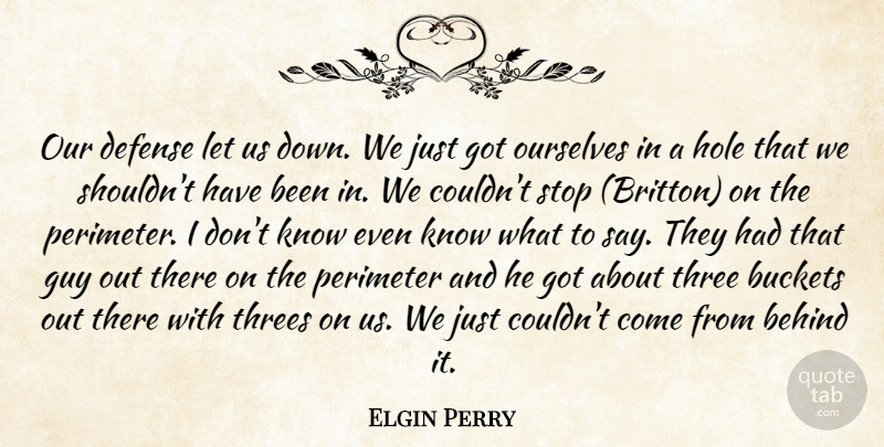 Elgin Perry Quote About Behind, Defense, Guy, Hole, Ourselves: Our Defense Let Us Down...