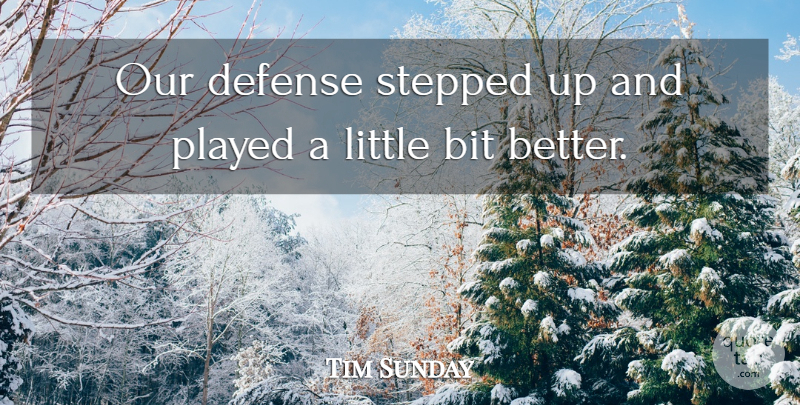 Tim Sunday Quote About Bit, Defense, Played, Stepped: Our Defense Stepped Up And...
