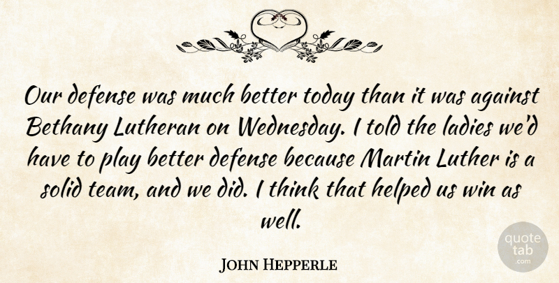 John Hepperle Quote About Against, Defense, Helped, Ladies, Luther: Our Defense Was Much Better...