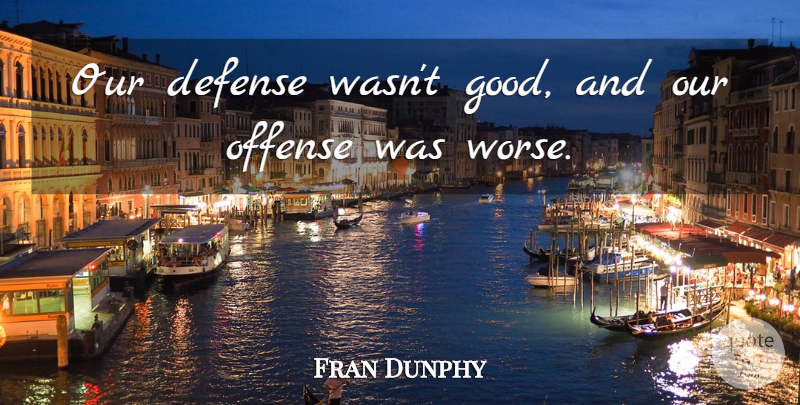 Fran Dunphy Quote About Defense, Offense: Our Defense Wasnt Good And...