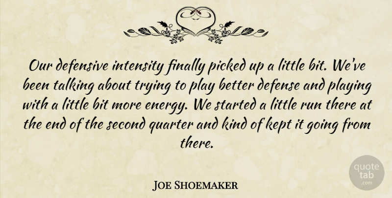 Joe Shoemaker Quote About Bit, Defense, Defensive, Finally, Intensity: Our Defensive Intensity Finally Picked...