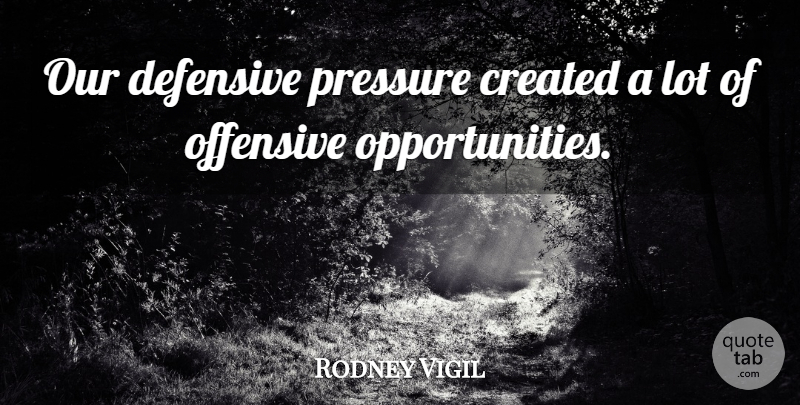 Rodney Vigil Quote About Created, Defensive, Offensive, Pressure: Our Defensive Pressure Created A...
