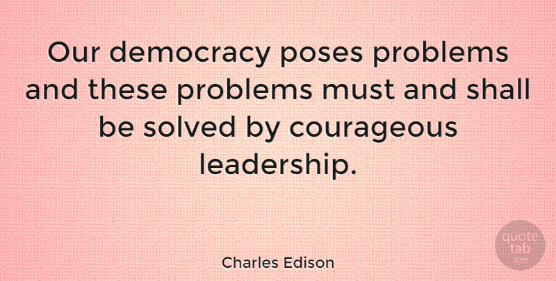 Charles Edison Quote About Democracy, Courageous, Problem: Our Democracy Poses Problems And...