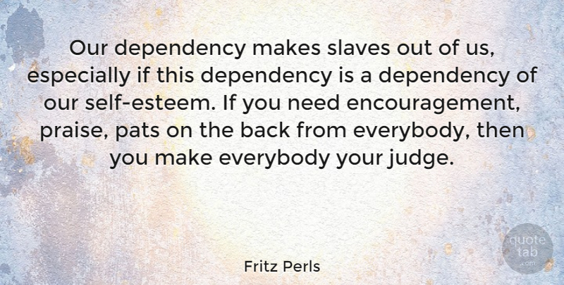 Fritz Perls Quote About Dependency, Everybody, Slaves: Our Dependency Makes Slaves Out...