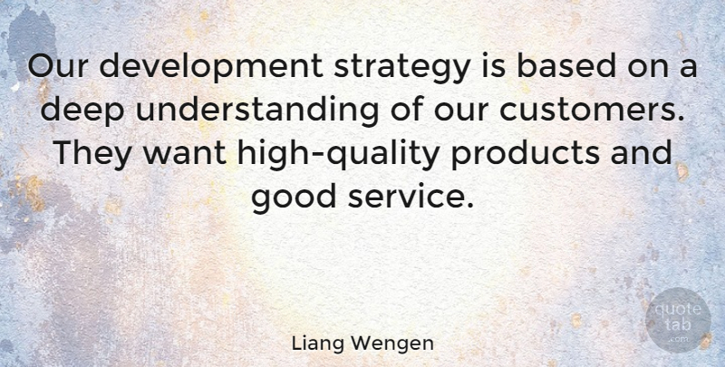 Liang Wengen Quote About Based, Good, Products, Strategy, Understanding: Our Development Strategy Is Based...