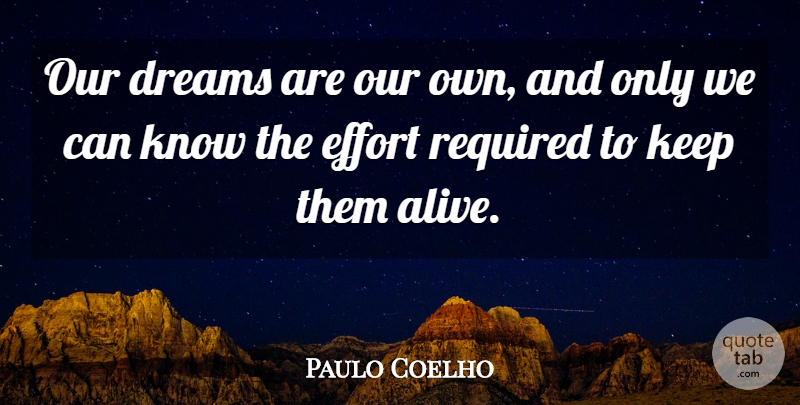 Paulo Coelho Quote About Dream, Effort, Alive: Our Dreams Are Our Own...